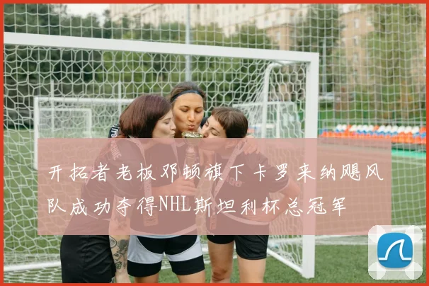 开拓者老板邓顿旗下卡罗来纳飓风队成功夺得NHL斯坦利杯总冠军