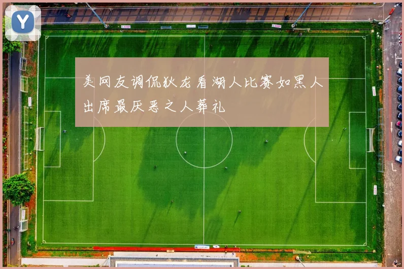 美网友调侃狄龙看湖人比赛如黑人出席最厌恶之人葬礼