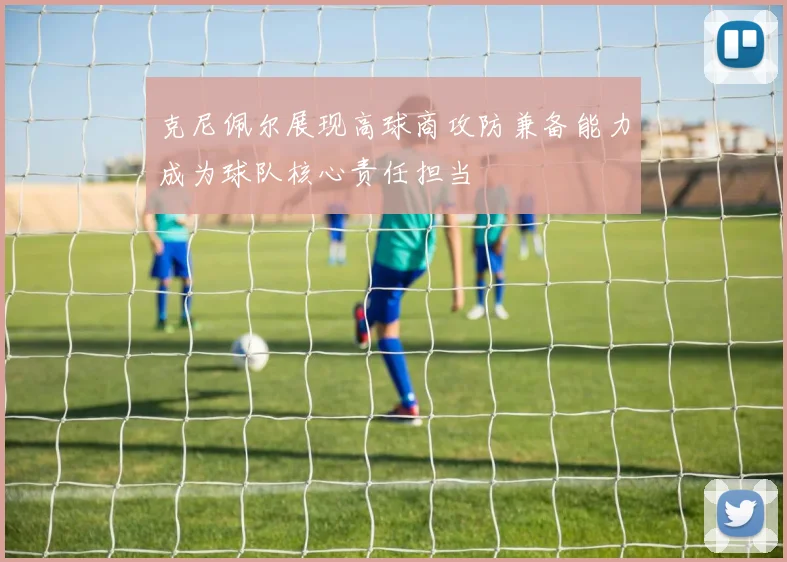 克尼佩尔展现高球商攻防兼备能力成为球队核心责任担当