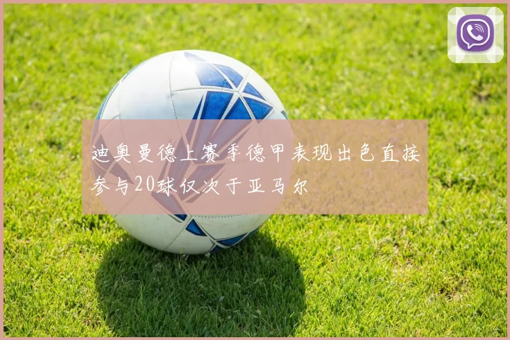 迪奥曼德上赛季德甲表现出色直接参与20球仅次于亚马尔