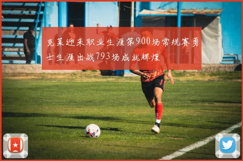 克莱迎来职业生涯第900场常规赛勇士生涯出战793场成就辉煌