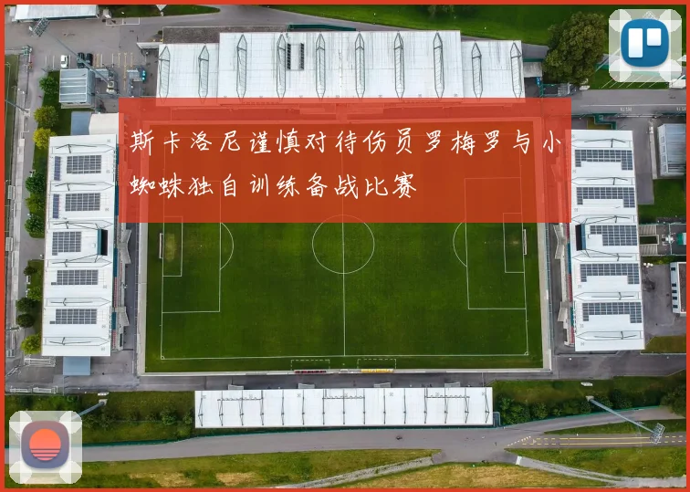 斯卡洛尼谨慎对待伤员罗梅罗与小蜘蛛独自训练备战比赛