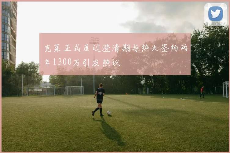 克莱正式度过澄清期与热火签约两年1300万引发热议