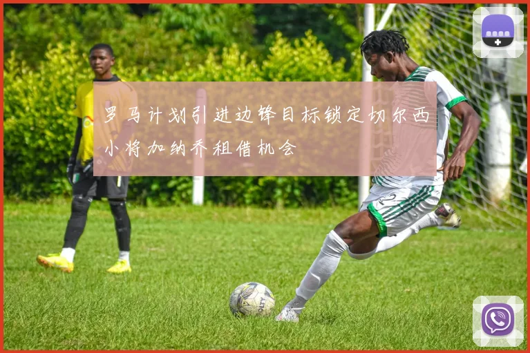 罗马计划引进边锋目标锁定切尔西小将加纳乔租借机会