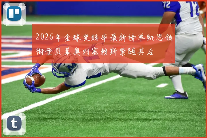 2026年金球奖赔率最新榜单凯恩领衔登贝莱奥利塞赖斯紧随其后