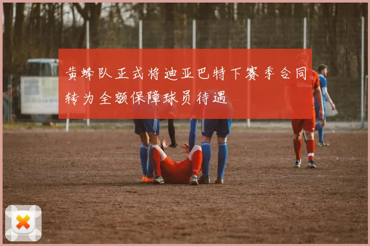 黄蜂队正式将迪亚巴特下赛季合同转为全额保障球员待遇