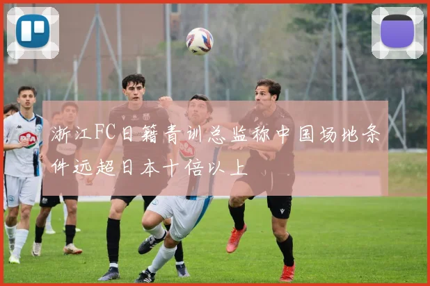 浙江FC日籍青训总监称中国场地条件远超日本十倍以上