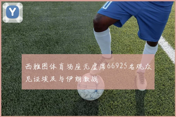 西雅图体育场座无虚席66925名观众见证埃及与伊朗激战