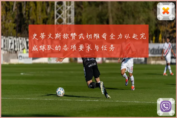 史蒂文斯称赞武切维奇全力以赴完成球队的各项要求与任务