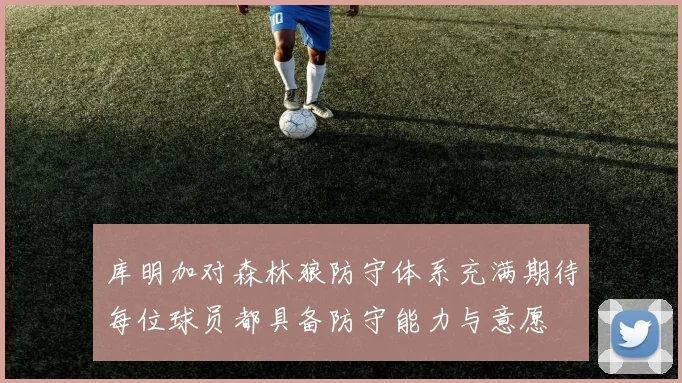 库明加对森林狼防守体系充满期待每位球员都具备防守能力与意愿