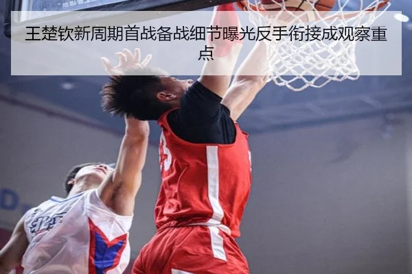 王楚钦新周期首战备战细节曝光反手衔接成观察重点